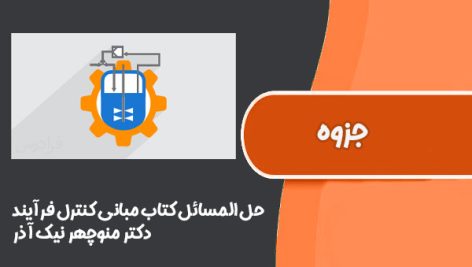 حل المسائل کتاب مبانی کنترل فرآیند دکتر منوچهر نیک آذر (دانشگاه صنعتی امیرکبیر)